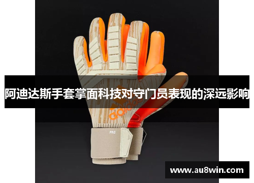阿迪达斯手套掌面科技对守门员表现的深远影响