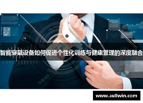 智能穿戴设备如何促进个性化训练与健康管理的深度融合
